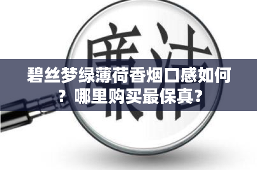 碧丝梦绿薄荷香烟口感如何？哪里购买最保真？